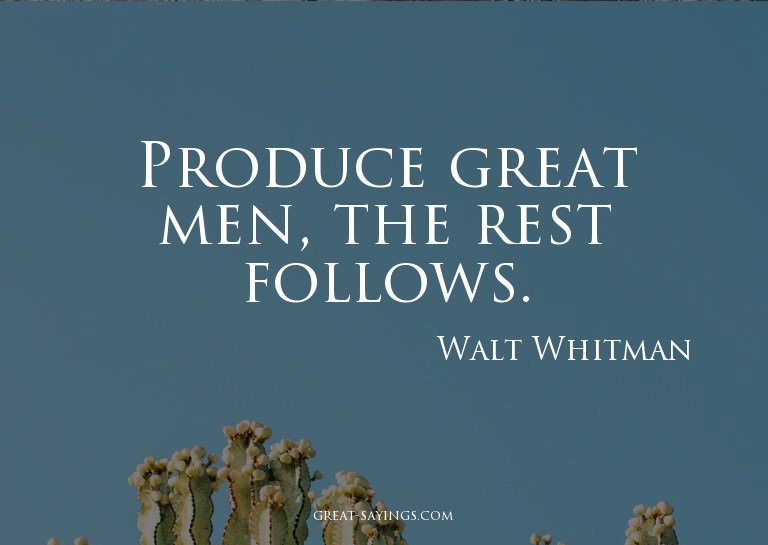 Produce great men, the rest follows.

