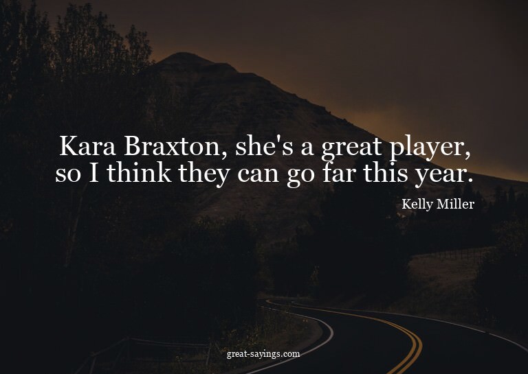 Kara Braxton, she's a great player, so I think they can