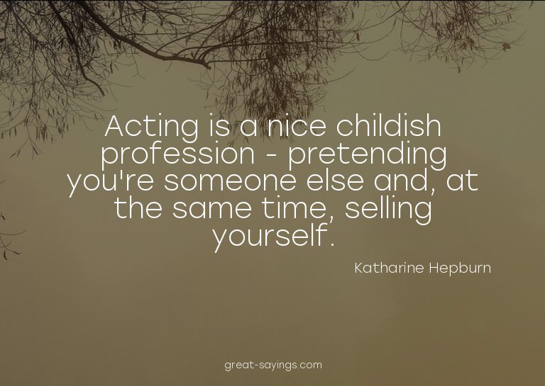Acting is a nice childish profession - pretending you'r