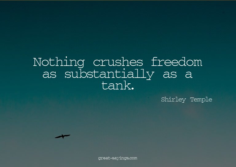 Nothing crushes freedom as substantially as a tank.

