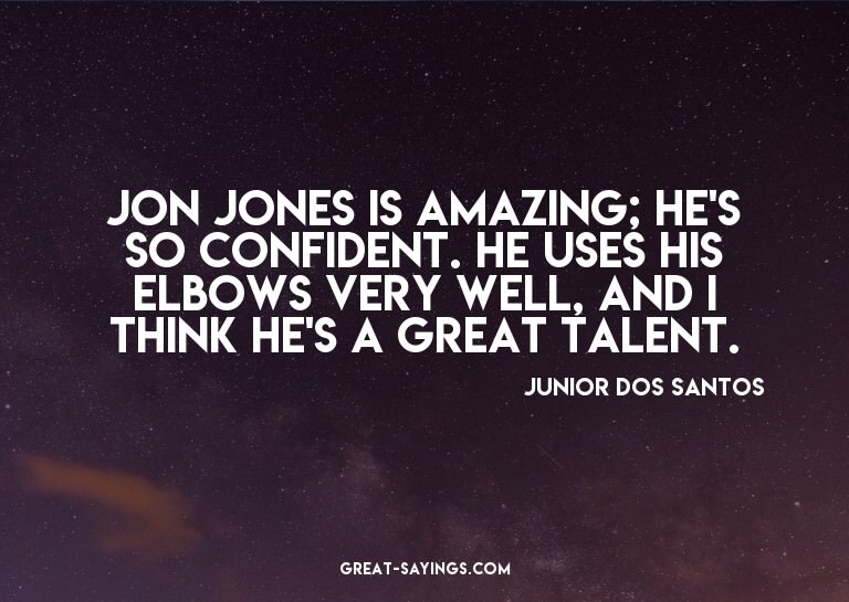 Jon Jones is amazing; he's so confident. He uses his el