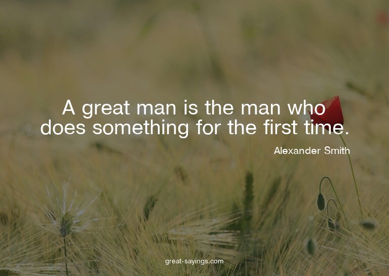 A great man is the man who does something for the first