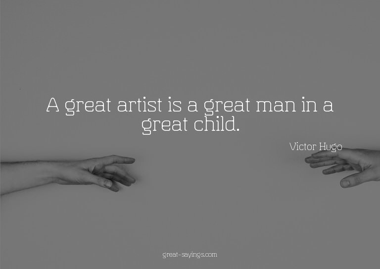 A great artist is a great man in a great child.

