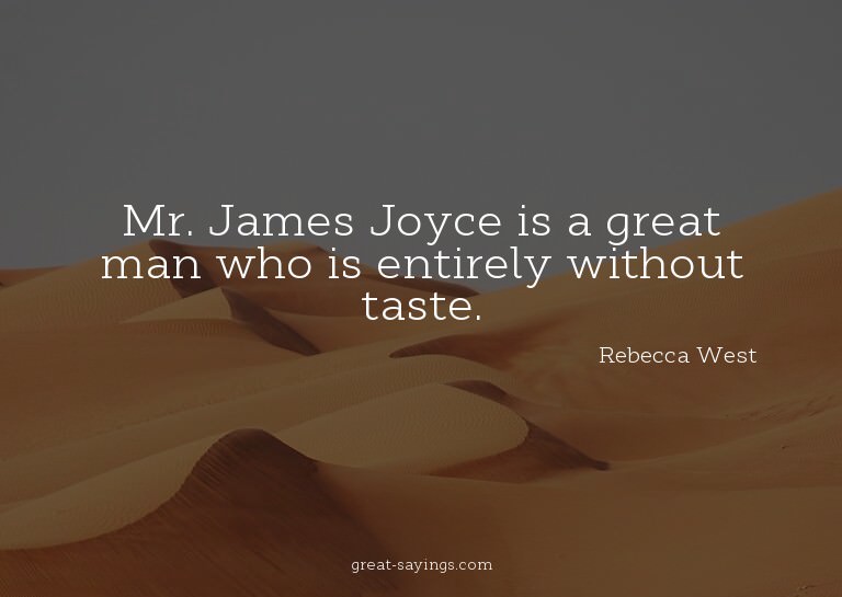 Mr. James Joyce is a great man who is entirely without
