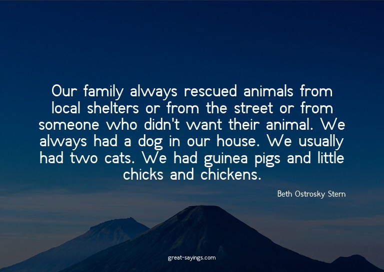 Our family always rescued animals from local shelters o