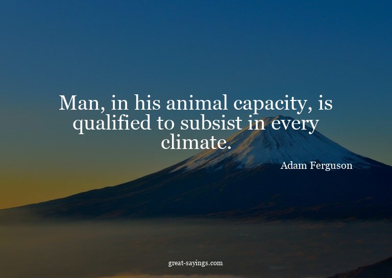 Man, in his animal capacity, is qualified to subsist in