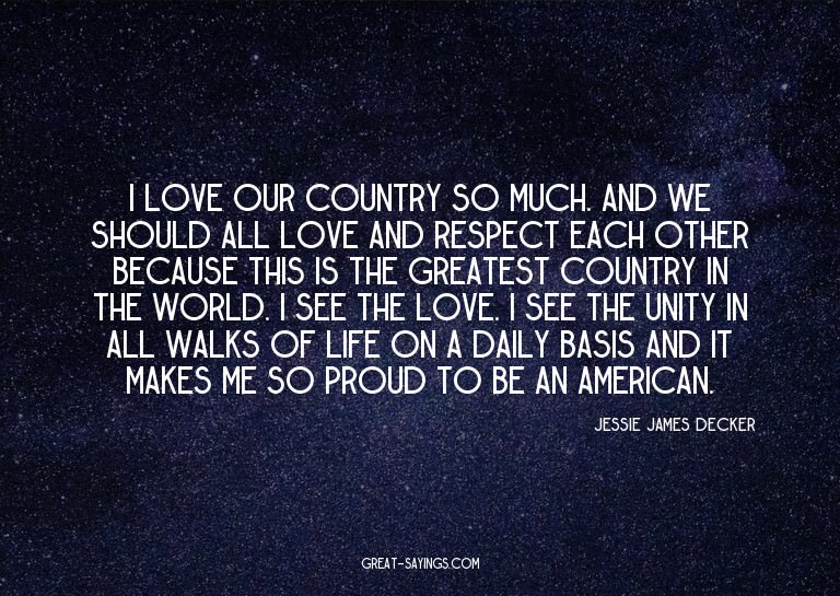 I love our country so much. And we should all love and