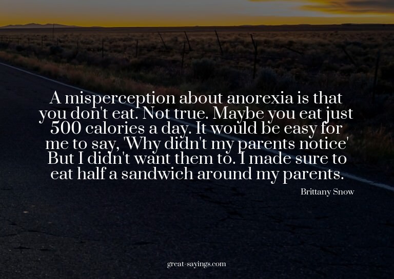 A misperception about anorexia is that you don't eat. N