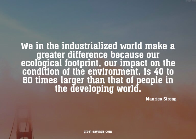 We in the industrialized world make a greater differenc