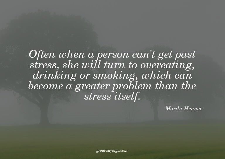 Often when a person can't get past stress, she will tur