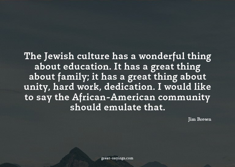 The Jewish culture has a wonderful thing about educatio
