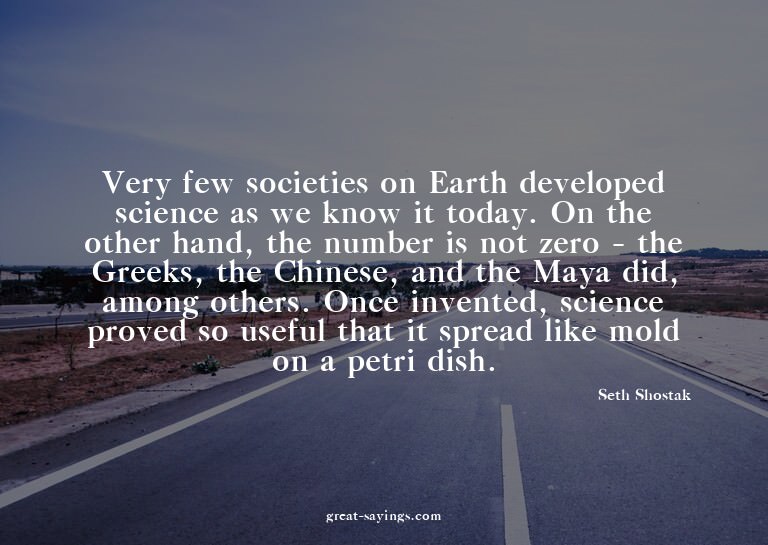 Very few societies on Earth developed science as we kno