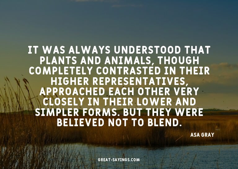 It was always understood that plants and animals, thoug