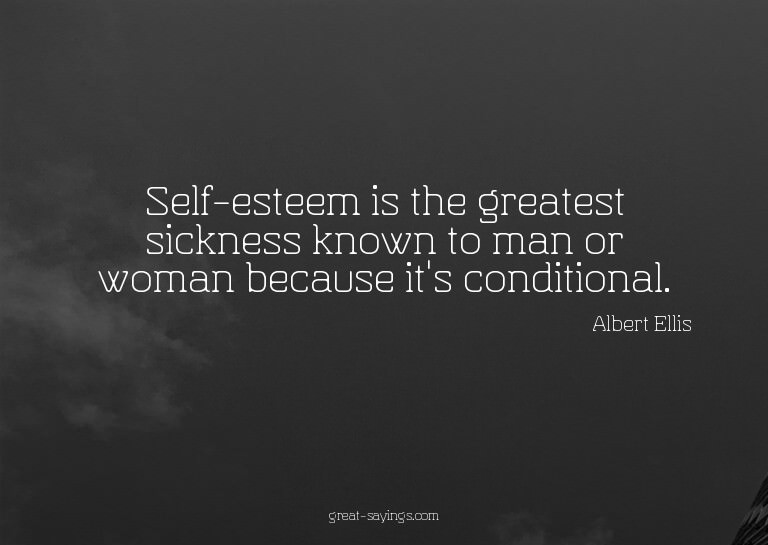 Self-esteem is the greatest sickness known to man or wo