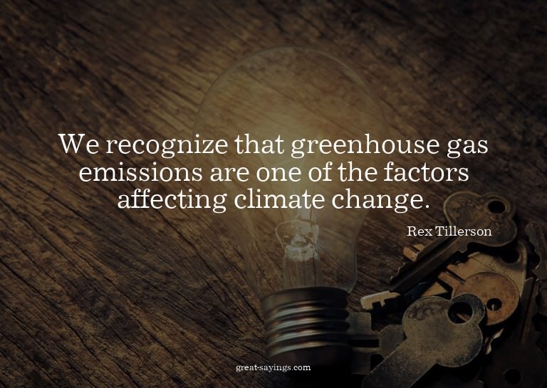 We recognize that greenhouse gas emissions are one of t