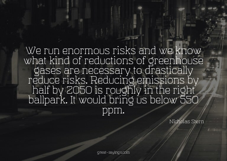We run enormous risks and we know what kind of reductio