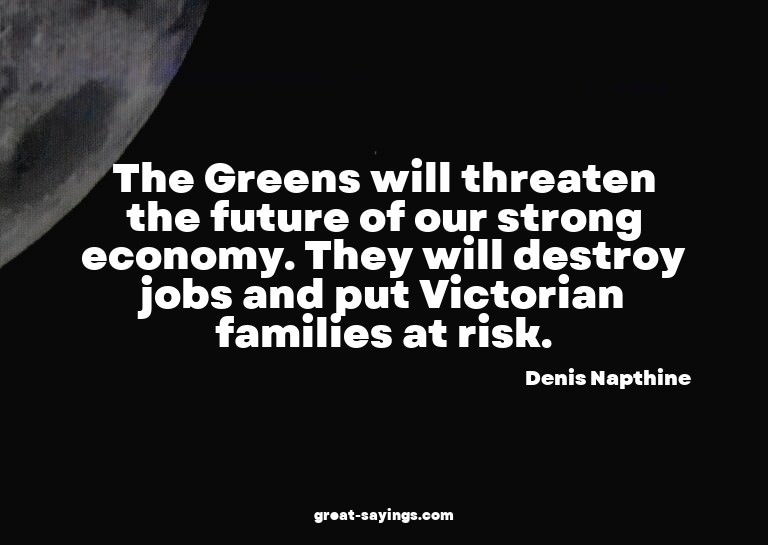 The Greens will threaten the future of our strong econo
