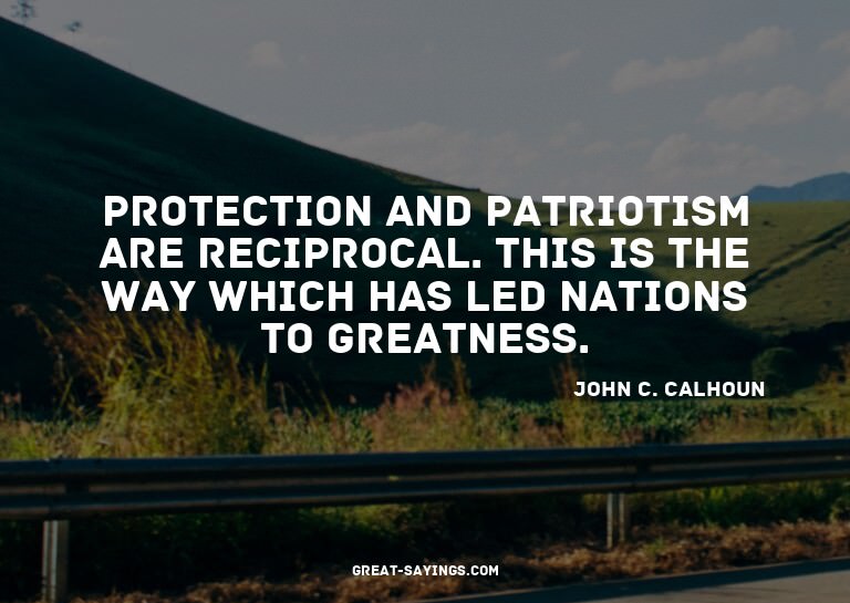 Protection and patriotism are reciprocal. This is the w