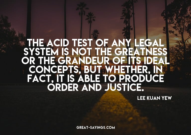 The acid test of any legal system is not the greatness