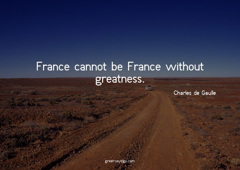 France cannot be France without greatness.

