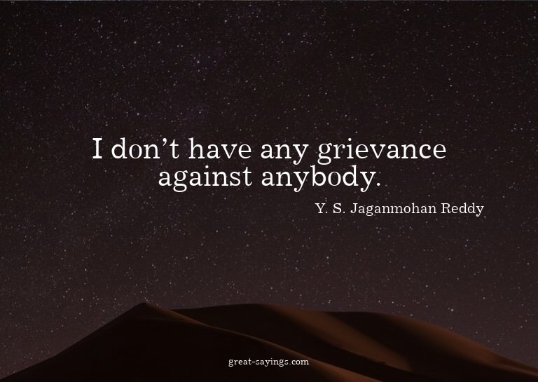 I don't have any grievance against anybody.


