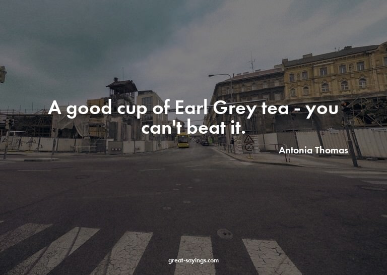 A good cup of Earl Grey tea - you can't beat it.

