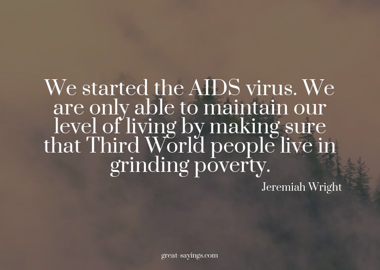 We started the AIDS virus. We are only able to maintain