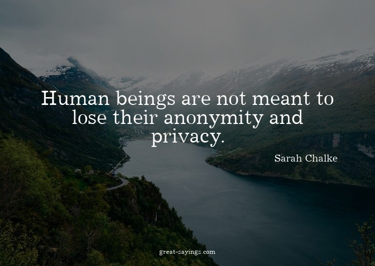 Human beings are not meant to lose their anonymity and