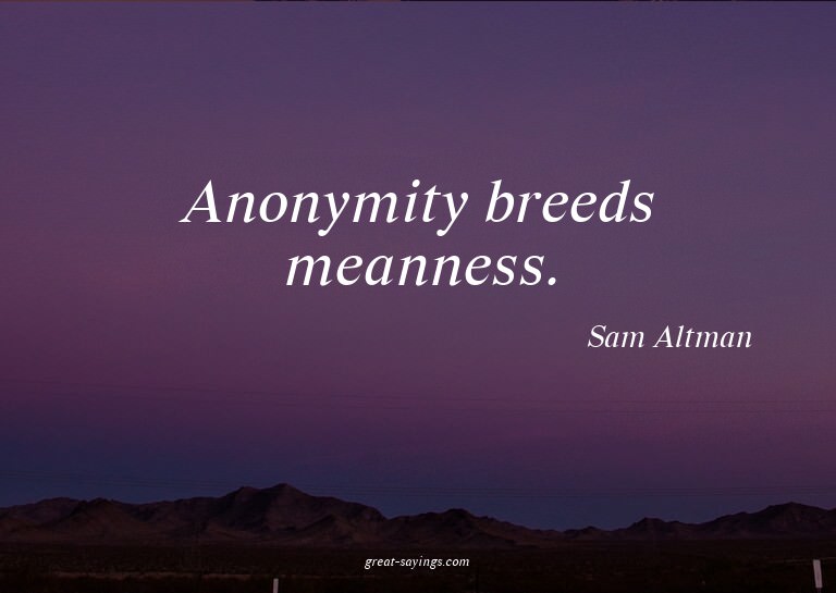 Anonymity breeds meanness.

