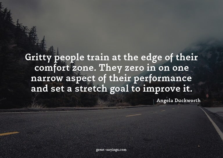Gritty people train at the edge of their comfort zone.