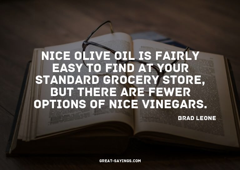Nice olive oil is fairly easy to find at your standard
