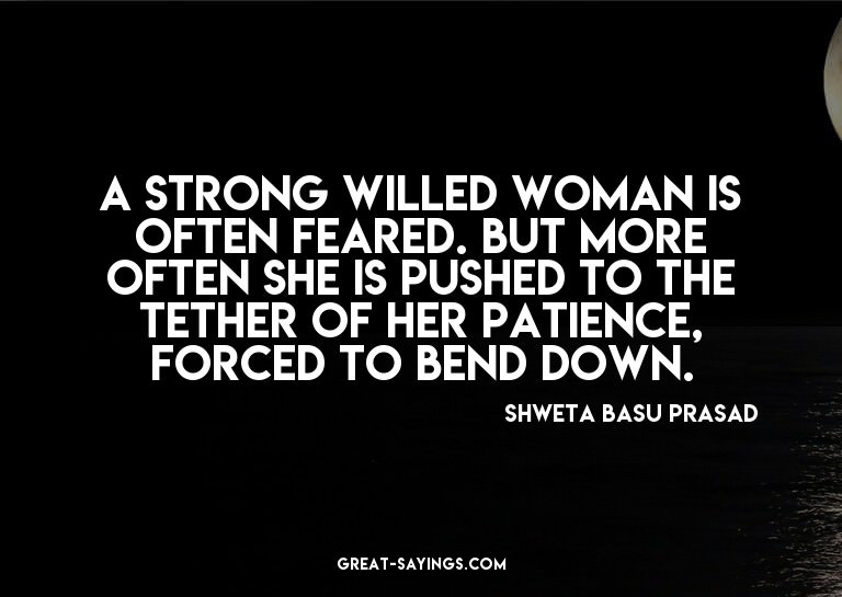 A strong willed woman is often feared. But more often s