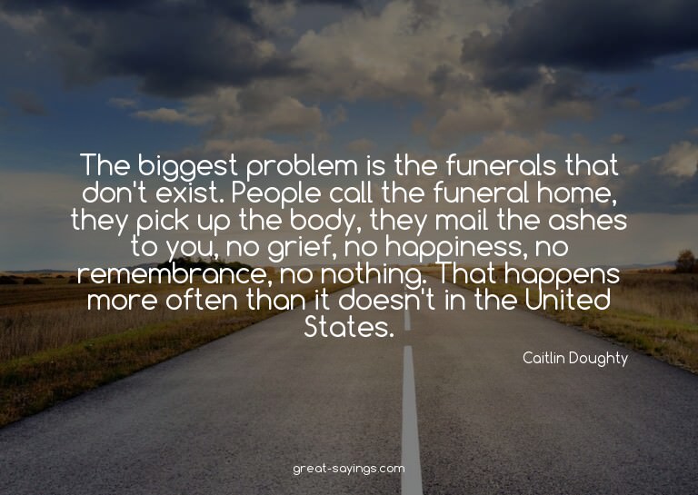 The biggest problem is the funerals that don't exist. P