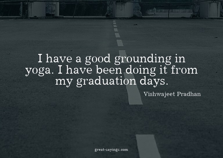 I have a good grounding in yoga. I have been doing it f