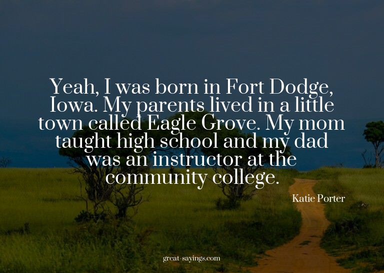 Yeah, I was born in Fort Dodge, Iowa. My parents lived