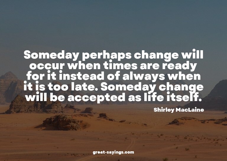 Someday perhaps change will occur when times are ready