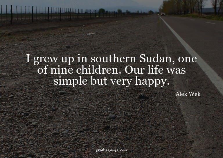 I grew up in southern Sudan, one of nine children. Our