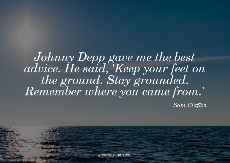 Johnny Depp gave me the best advice. He said, 'Keep you