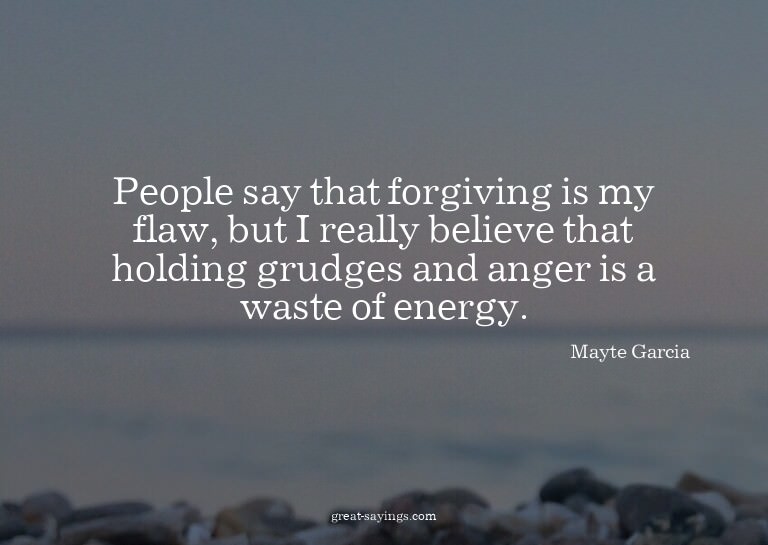 People say that forgiving is my flaw, but I really beli