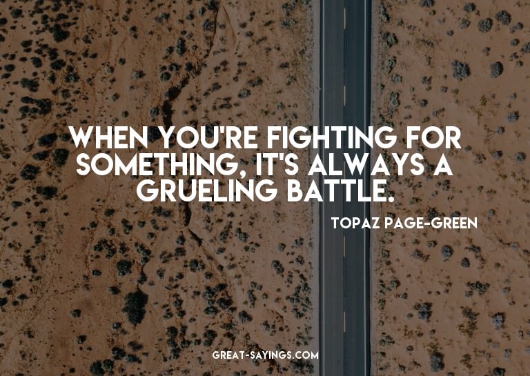 When you're fighting for something, it's always a gruel