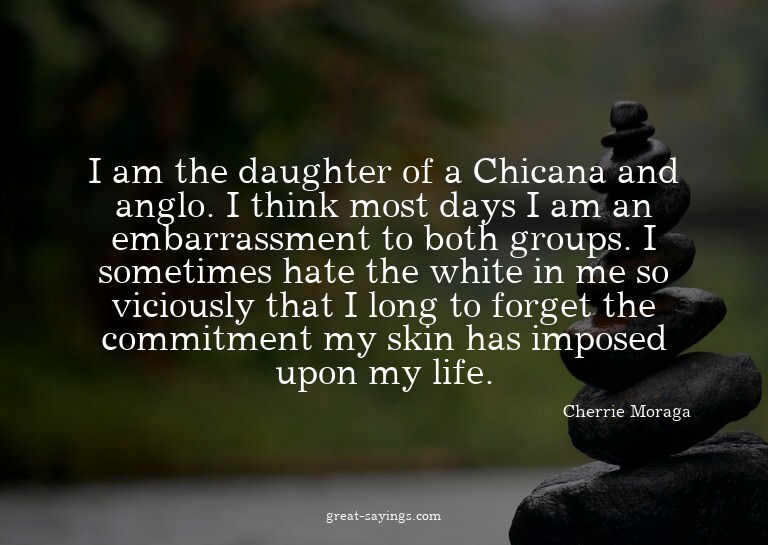 I am the daughter of a Chicana and anglo. I think most