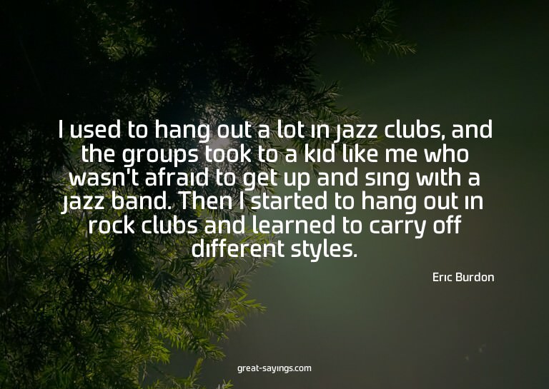 I used to hang out a lot in jazz clubs, and the groups