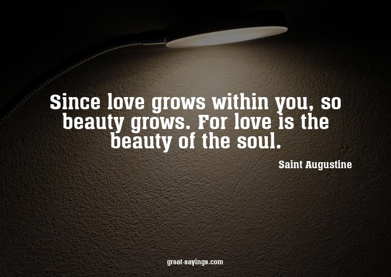 Since love grows within you, so beauty grows. For love