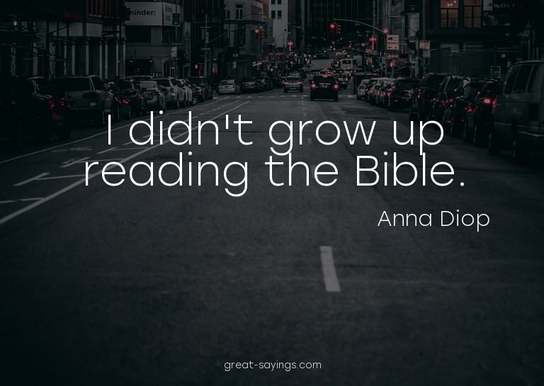 I didn't grow up reading the Bible.

