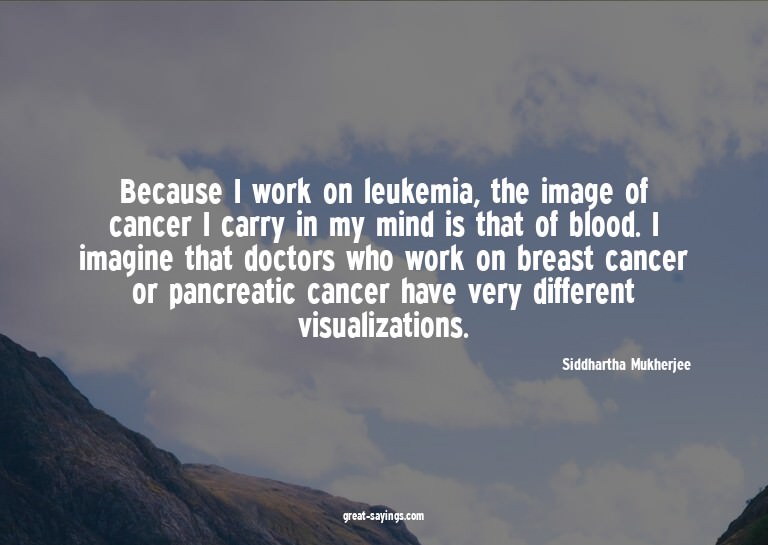 Because I work on leukemia, the image of cancer I carry