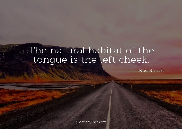 The natural habitat of the tongue is the left cheek.

