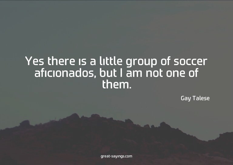 Yes there is a little group of soccer aficionados, but