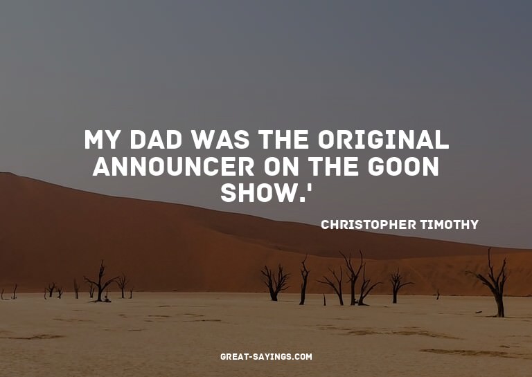 My dad was the original announcer on The Goon Show.'

