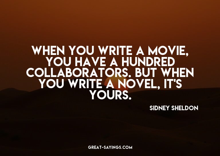 When you write a movie, you have a hundred collaborator