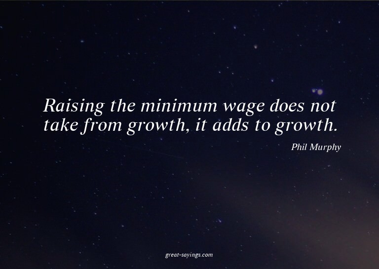 Raising the minimum wage does not take from growth, it